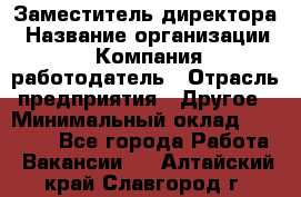 Заместитель директора › Название организации ­ Компания-работодатель › Отрасль предприятия ­ Другое › Минимальный оклад ­ 35 000 - Все города Работа » Вакансии   . Алтайский край,Славгород г.